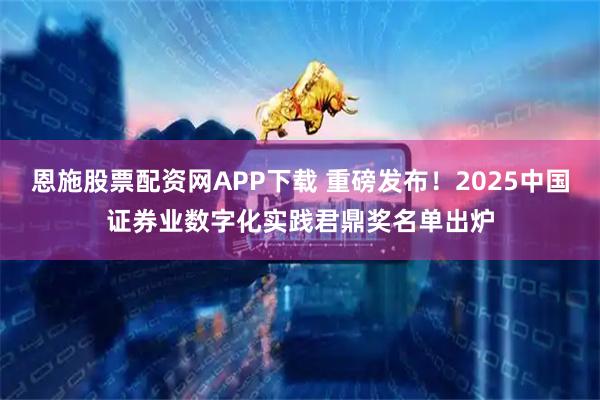 恩施股票配资网APP下载 重磅发布！2025中国证券业数字化实践君鼎奖名单出炉