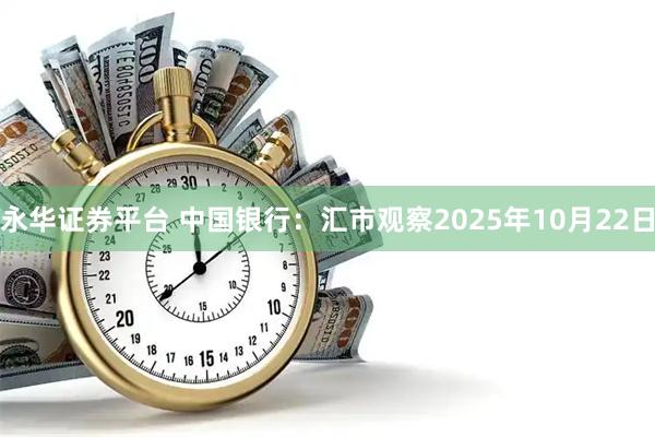 永华证券平台 中国银行:汇市观察2025年10月22日