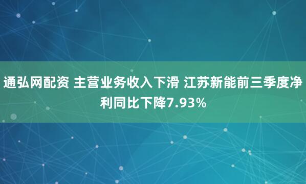 通弘网配资 主营业务收入下滑 江苏新能前三季度净利同比下降7.93%