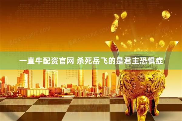 一直牛配资官网 杀死岳飞的是君主恐惧症