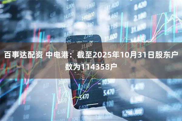 百事达配资 中电港：截至2025年10月31日股东户数为114358户
