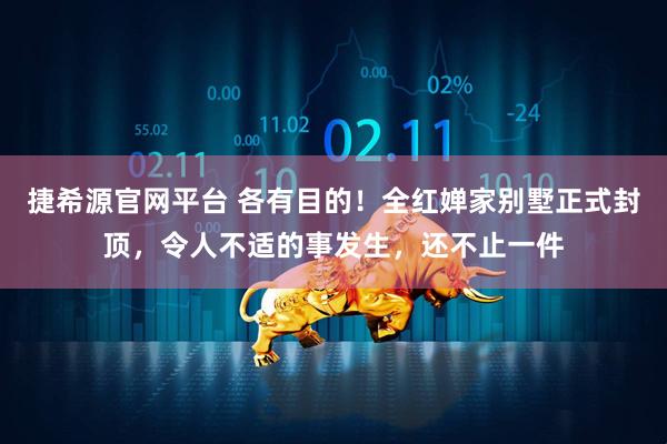 捷希源官网平台 各有目的！全红婵家别墅正式封顶，令人不适的事发生，还不止一件