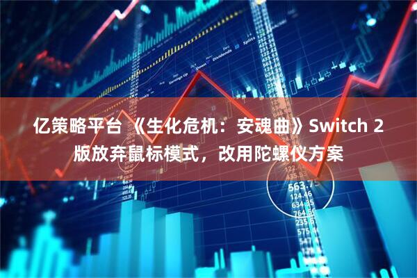 亿策略平台 《生化危机：安魂曲》Switch 2版放弃鼠标模式，改用陀螺仪方案