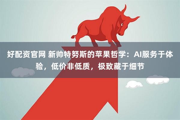 好配资官网 新帅特努斯的苹果哲学：AI服务于体验，低价非低质，极致藏于细节