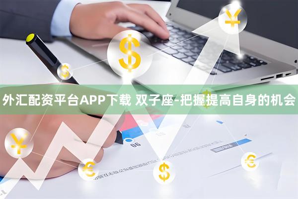 外汇配资平台APP下载 双子座-把握提高自身的机会