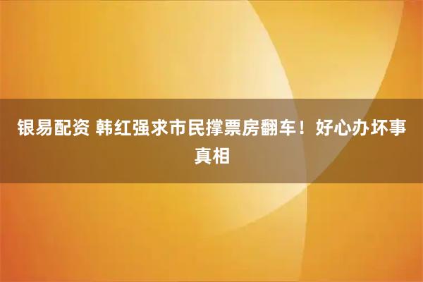 银易配资 韩红强求市民撑票房翻车！好心办坏事真相